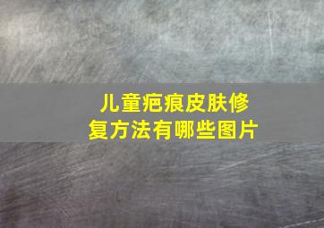 儿童疤痕皮肤修复方法有哪些图片