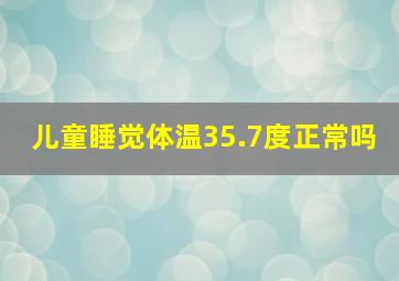 儿童睡觉体温35.7度正常吗