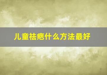 儿童祛疤什么方法最好