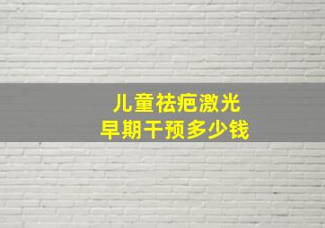 儿童祛疤激光早期干预多少钱