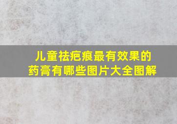 儿童祛疤痕最有效果的药膏有哪些图片大全图解