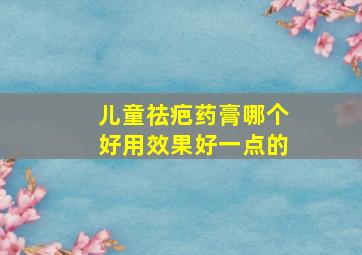 儿童祛疤药膏哪个好用效果好一点的