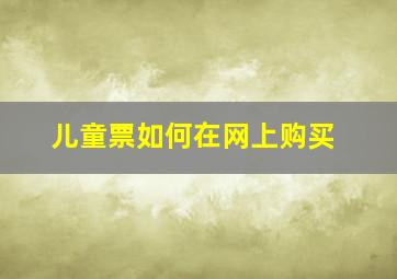 儿童票如何在网上购买