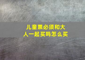 儿童票必须和大人一起买吗怎么买