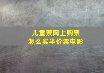 儿童票网上购票怎么买半价票电影