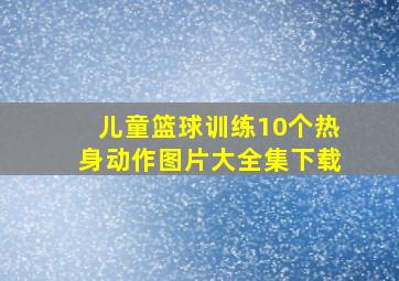 儿童篮球训练10个热身动作图片大全集下载