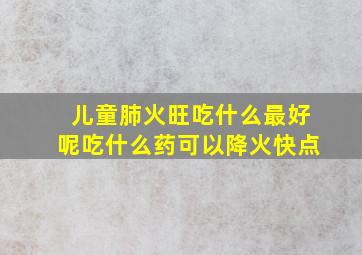 儿童肺火旺吃什么最好呢吃什么药可以降火快点