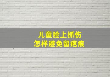 儿童脸上抓伤怎样避免留疤痕