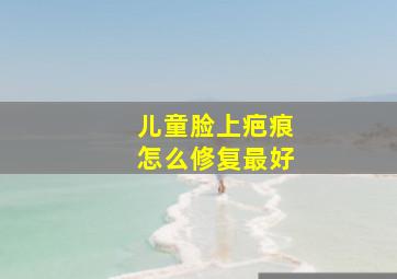 儿童脸上疤痕怎么修复最好