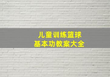 儿童训练篮球基本功教案大全