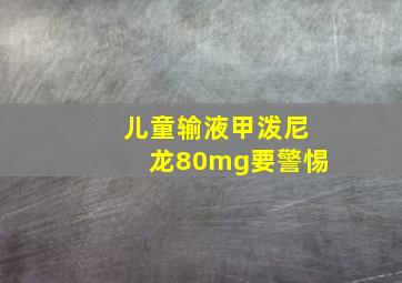 儿童输液甲泼尼龙80mg要警惕