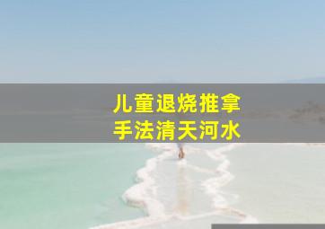 儿童退烧推拿手法清天河水