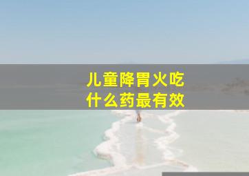 儿童降胃火吃什么药最有效