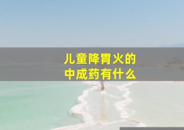 儿童降胃火的中成药有什么