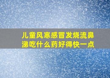 儿童风寒感冒发烧流鼻涕吃什么药好得快一点