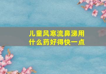 儿童风寒流鼻涕用什么药好得快一点