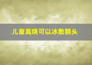 儿童高烧可以冰敷额头