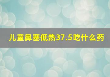 儿童鼻塞低热37.5吃什么药