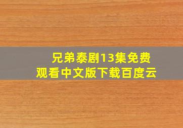 兄弟泰剧13集免费观看中文版下载百度云