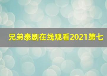 兄弟泰剧在线观看2021第七