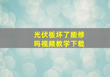 光伏板坏了能修吗视频教学下载