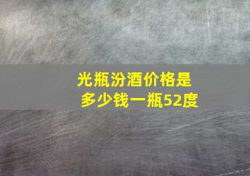 光瓶汾酒价格是多少钱一瓶52度