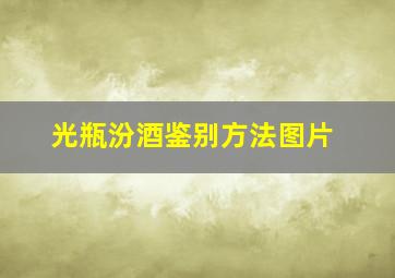 光瓶汾酒鉴别方法图片