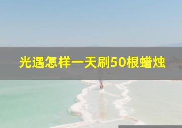 光遇怎样一天刷50根蜡烛