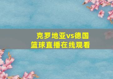 克罗地亚vs德国篮球直播在线观看