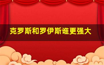 克罗斯和罗伊斯谁更强大