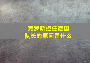 克罗斯担任德国队长的原因是什么