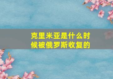 克里米亚是什么时候被俄罗斯收复的