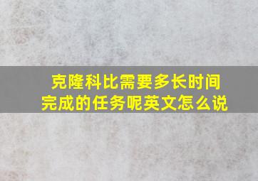 克隆科比需要多长时间完成的任务呢英文怎么说