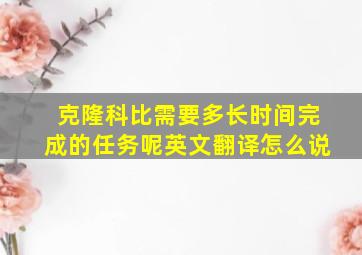 克隆科比需要多长时间完成的任务呢英文翻译怎么说