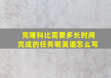 克隆科比需要多长时间完成的任务呢英语怎么写