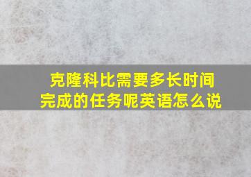 克隆科比需要多长时间完成的任务呢英语怎么说