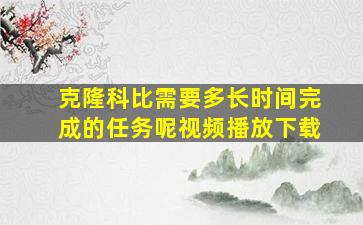 克隆科比需要多长时间完成的任务呢视频播放下载