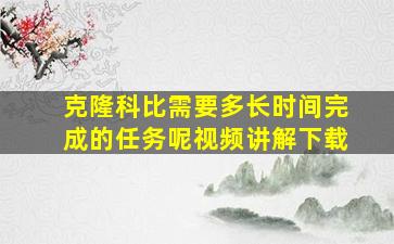 克隆科比需要多长时间完成的任务呢视频讲解下载