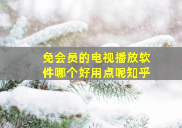 免会员的电视播放软件哪个好用点呢知乎