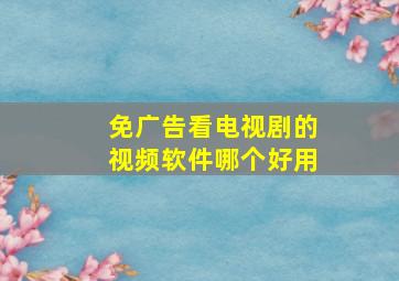 免广告看电视剧的视频软件哪个好用