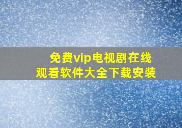 免费vip电视剧在线观看软件大全下载安装