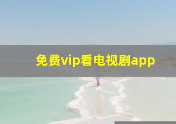 免费vip看电视剧app