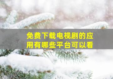 免费下载电视剧的应用有哪些平台可以看