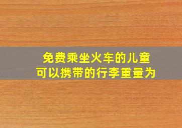 免费乘坐火车的儿童可以携带的行李重量为