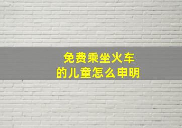 免费乘坐火车的儿童怎么申明