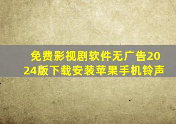 免费影视剧软件无广告2024版下载安装苹果手机铃声