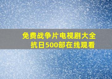 免费战争片电视剧大全抗日500部在线观看