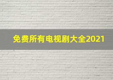 免费所有电视剧大全2021