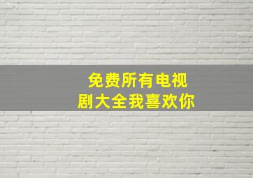 免费所有电视剧大全我喜欢你