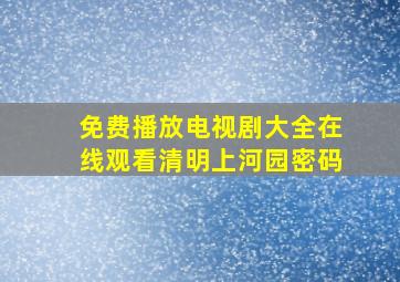 免费播放电视剧大全在线观看清明上河园密码